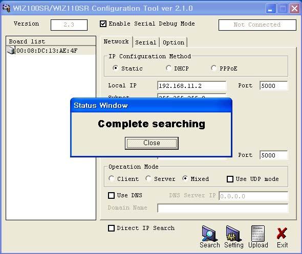 3. Firmware Upload 1 WIZ1000 ConfigTool.exe를실행시키고, Search 버튼을클릭합니다. 2 모듈이네트워크에정상적으로연결되어있으면, 아래 Figure에서와같이 Complete Searching 이라는메시지가뜨고 Board list 상에동일네트워크상에존재하는모듈의 MAC Address가표시됩니다. Figure 10.