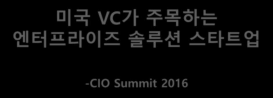 미국 VC 가주목하는 엔터프라이즈솔루션스타트업 -CIO Summit 2016 2016.