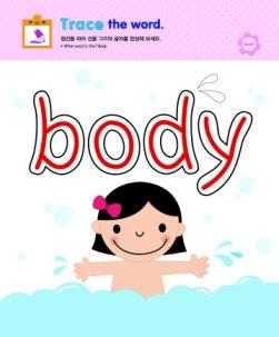This is the word, body! Let s trace the word. Touch your body, please. 이건 몸 이라는단어야. 단어를따라써보자.
