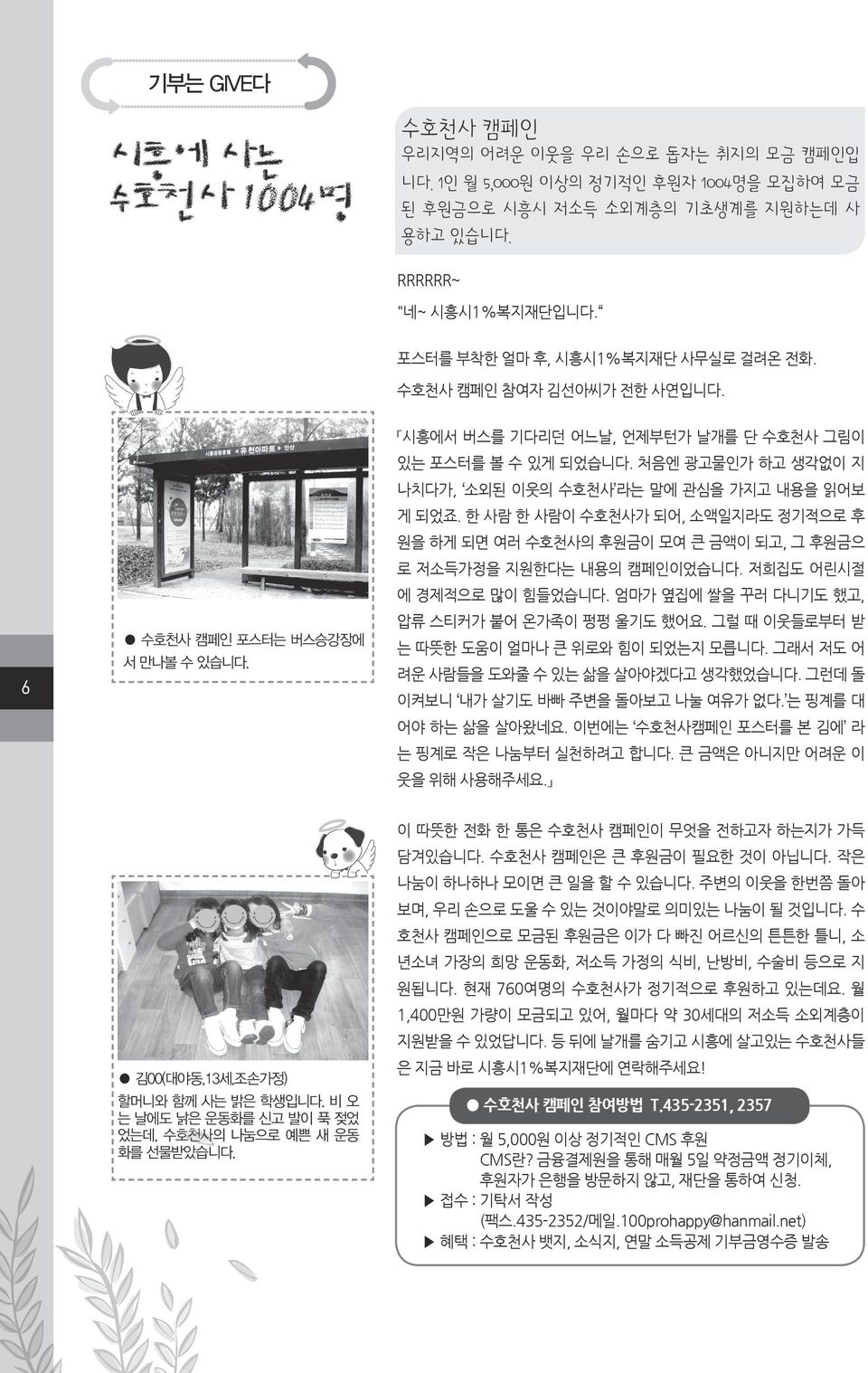 처음엔 광고물인가 하고 생각없이 지 나치다가, 소외된 이웃의 수호천사 라는 말에 관심을 가지고 내용을 읽어보 게 되었죠. 한 사람 한 사람이 수호천사가 되어, 소액일지라도 정기적으로 후 원을 하게 되면 여러 수호천사의 후원금이 모여 큰 금액이 되고, 그 후원금으 로 저소득가정을 지원한다는 내용의 캠페인이었습니다.