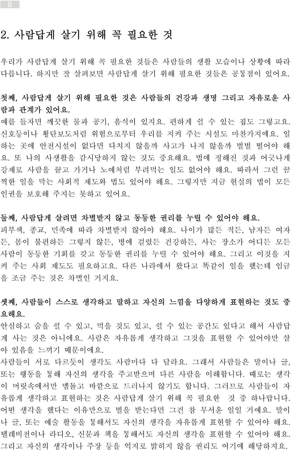 따라서 그런 끔 찍한 일을 막는 사회적 제도와 법도 있어야 해요. 그렇지만 지금 현실의 법이 모든 인권을 보호해 주지는 못하고 있어요. 둘째, 사람답게 살려면 차별받지 않고 동등한 권리를 누릴 수 있어야 해요. 피부색, 종교, 민족에 따라 차별받지 않아야 해요.