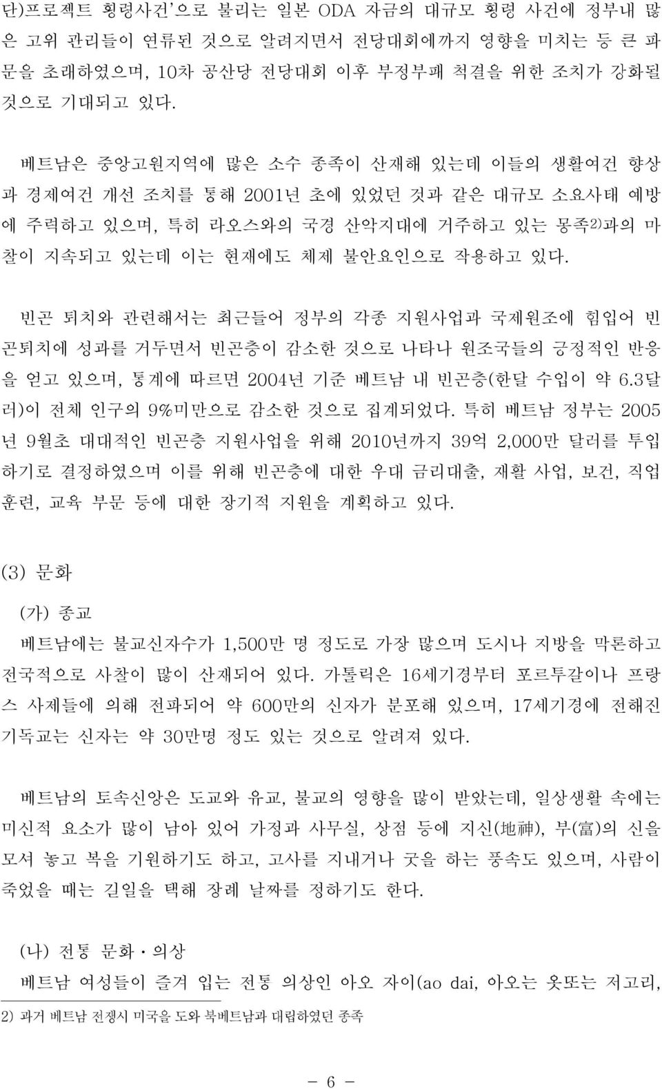 빈곤 퇴치와 관련해서는 최근들어 정부의 각종 지원사업과 국제원조에 힘입어 빈 곤퇴치에 성과를 거두면서 빈곤층이 감소한 것으로 나타나 원조국들의 긍정적인 반응 을 얻고 있으며, 통계에 따르면 2004년 기준 베트남 내 빈곤층(한달 수입이 약 6.3달 러)이 전체 인구의 9%미만으로 감소한 것으로 집계되었다.