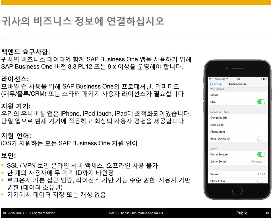 라이선스: 모바일 앱 사용을 위해 SAP Business One의 프로페셔널, 리미티드 (재무/물류/CRM) 또는 스타터 패키지 사용자 라이선스가 필요합니다 지원 기기: 우리의 유니버설 앱은 iphone, ipod