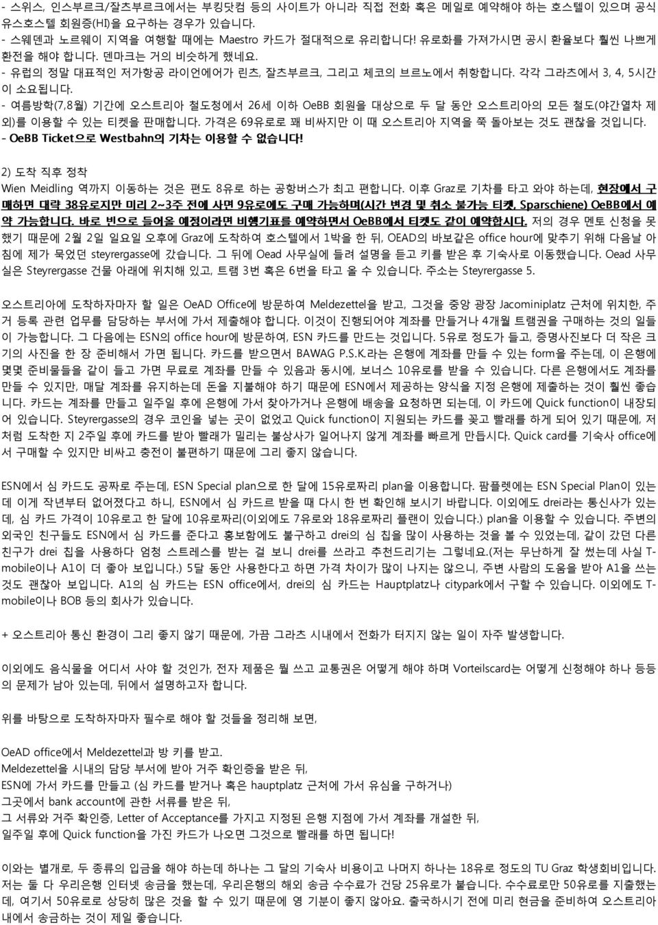 - 여름방학(7,8월) 기간에 오스트리아 철도청에서 26세 이하 OeBB 회원을 대상으로 두 달 동안 오스트리아의 모든 철도(야간열차 제 외)를 이용할 수 있는 티켓을 판매합니다. 가격은 69유로로 꽤 비싸지만 이 때 오스트리아 지역을 쭉 돌아보는 것도 괜찮을 것입니다. - OeBB Ticket으로 Westbahn의 기차는 이용할 수 없습니다!