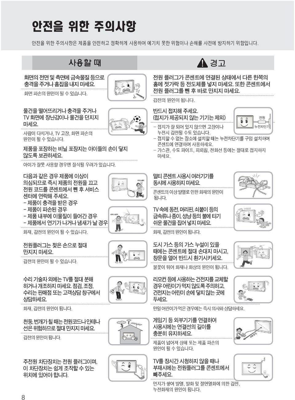 - 제품이 충격을 받은 경우 - 제품이 파손된 경우 - 제품 내부에 이물질이 들어간 경우 - 제품에서 연기가 나거나 냄새가 날 경우 화재, 감전의 원인이 될 수 있습니다. 전원플러그는 젖은 손으로 절대 만지지 마세요. 감전의 원인이 될 수 있습니다. 수리 기술자 외에는 TV를 절대 분해 하거나 개조하지 마세요.