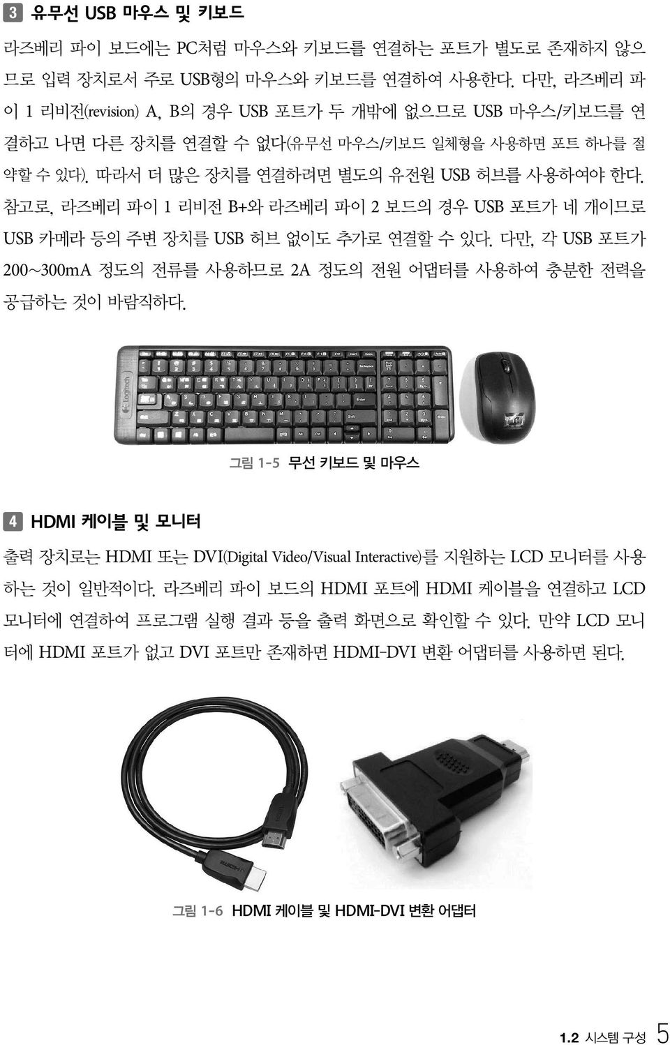 참고로, 라즈베리 파이 1 리비전 B+와 라즈베리 파이 2 보드의 경우 USB 포트가 네 개이므로 USB 카메라 등의 주변 장치를 USB 허브 없이도 추가로 연결할 수 있다. 다만, 각 USB 포트가 200~300mA 정도의 전류를 사용하므로 2A 정도의 전원 어댑터를 사용하여 충분한 전력을 공급하는 것이 바람직하다.