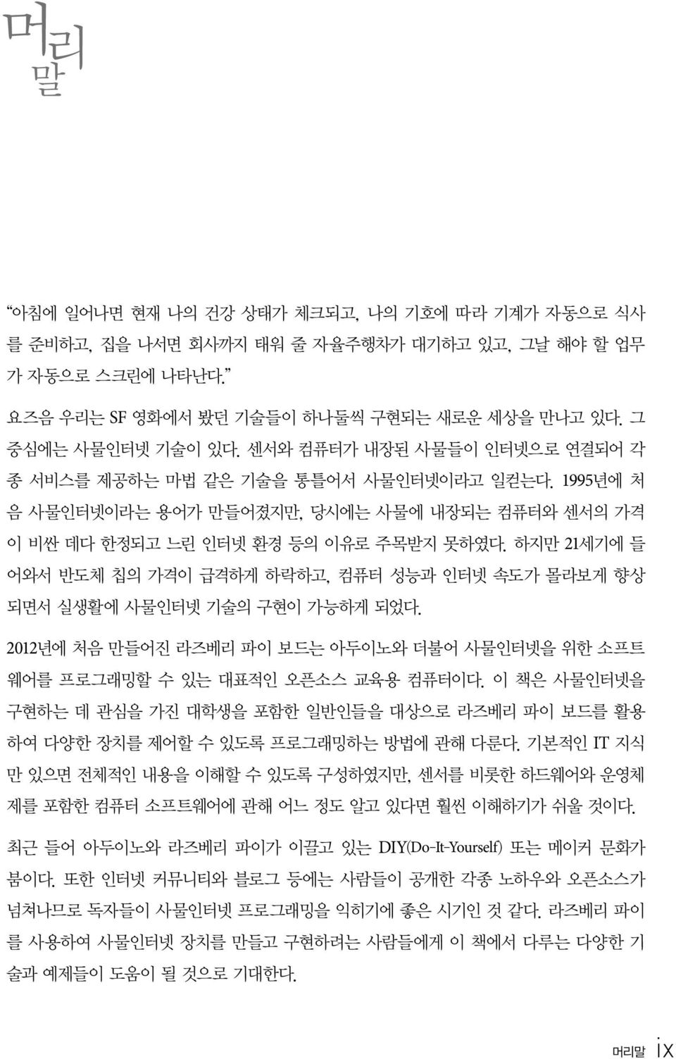 하지만 21세기에 들 어와서 반도체 칩의 가격이 급격하게 하락하고, 컴퓨터 성능과 인터넷 속도가 몰라보게 향상 되면서 실생활에 사물인터넷 기술의 구현이 가능하게 되었다. 2012년에 처음 만들어진 라즈베리 파이 보드는 아두이노와 더불어 사물인터넷을 위한 소프트 웨어를 프로그래밍할 수 있는 대표적인 오픈소스 교육용 컴퓨터이다.