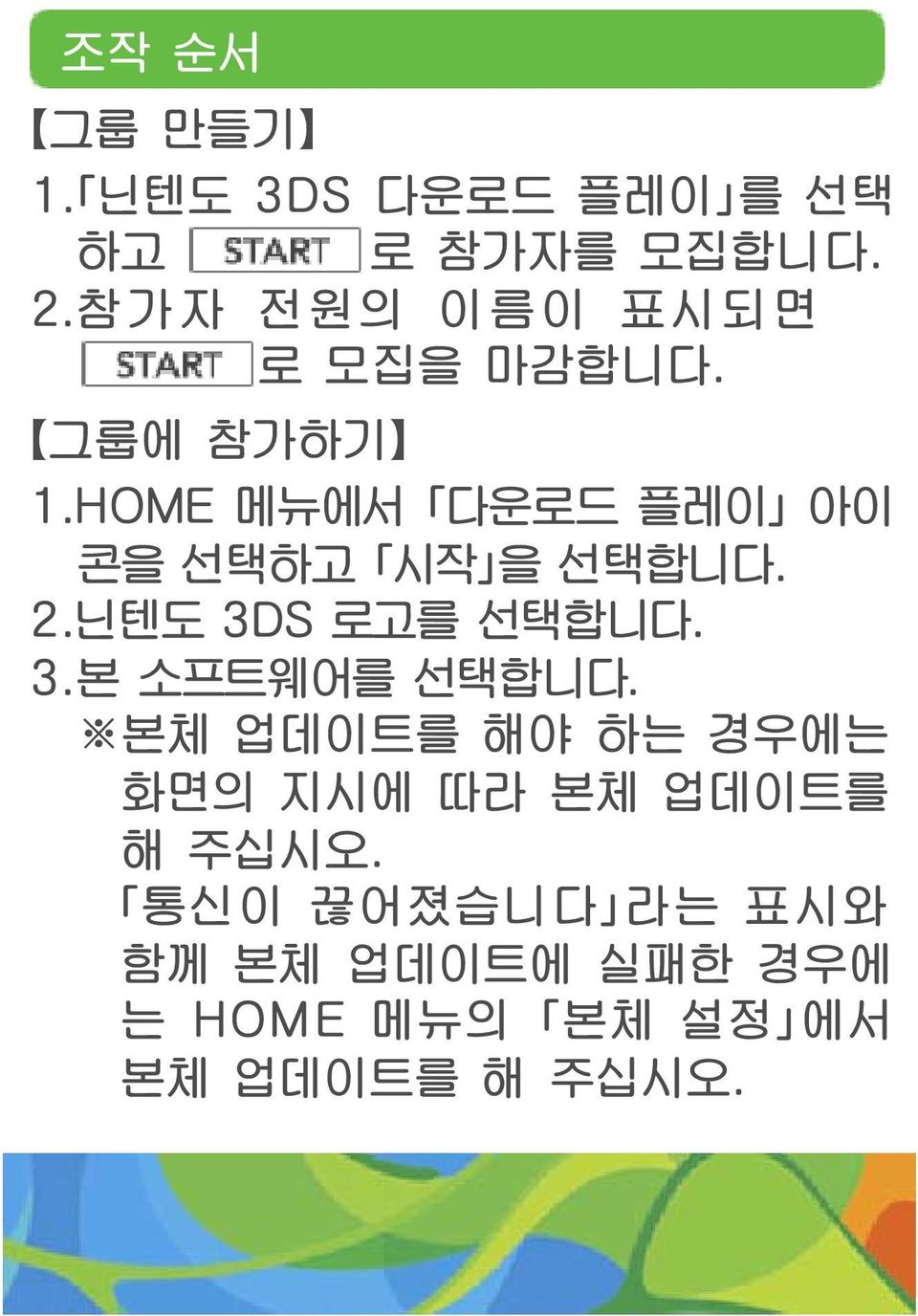 HOME 메뉴에서 다운로드 플레이 아이 콘을 선택하고 시작 을 선택합니다. 2.닌텐도 3DS 로고를 선택합니다. 3.본 소프트웨어를 선택합니다.