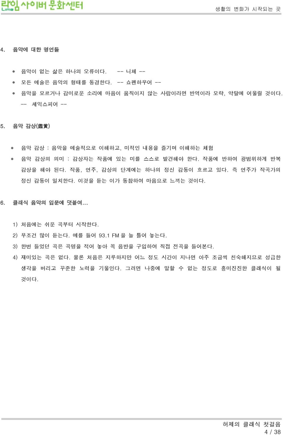 작품, 연주, 감상의 단계에는 하나의 정신 감동이 흐르고 있다. 즉 연주가 작곡가의 정신 감동이 일치한다. 이것을 듣는 이가 동참하여 마음으로 느끼는 것이다. 6. 클래식 음악의 입문에 덧붙여... 1) 처음에는 쉬운 곡부터 시작한다. 2) 무조건 많이 듣는다.