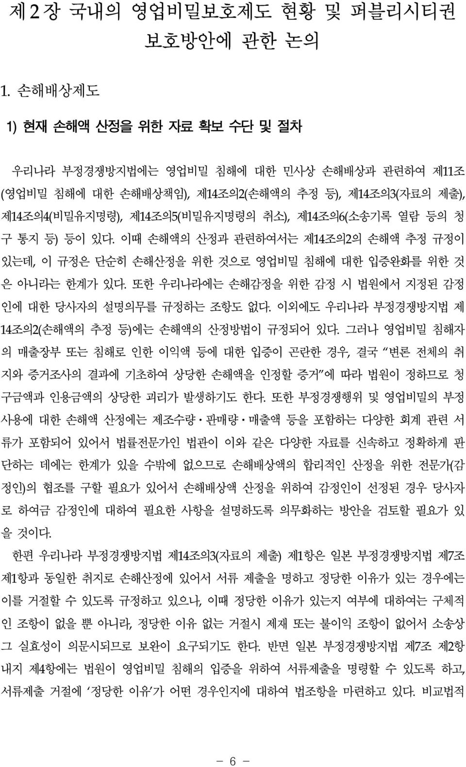 통지 등) 등이 있다. 이때 손해액의 산정과 관련하여서는 제14조의2의 손해액 추정 규정이 있는데, 이 규정은 단순히 손해산정을 위한 것으로 영업비밀 침해에 대한 입증완화를 위한 것 은 아니라는 한계가 있다. 또한 우리나라에는 손해감정을 위한 감정 시 법원에서 지정된 감정 인에 대한 당사자의 설명의무를 규정하는 조항도 없다.