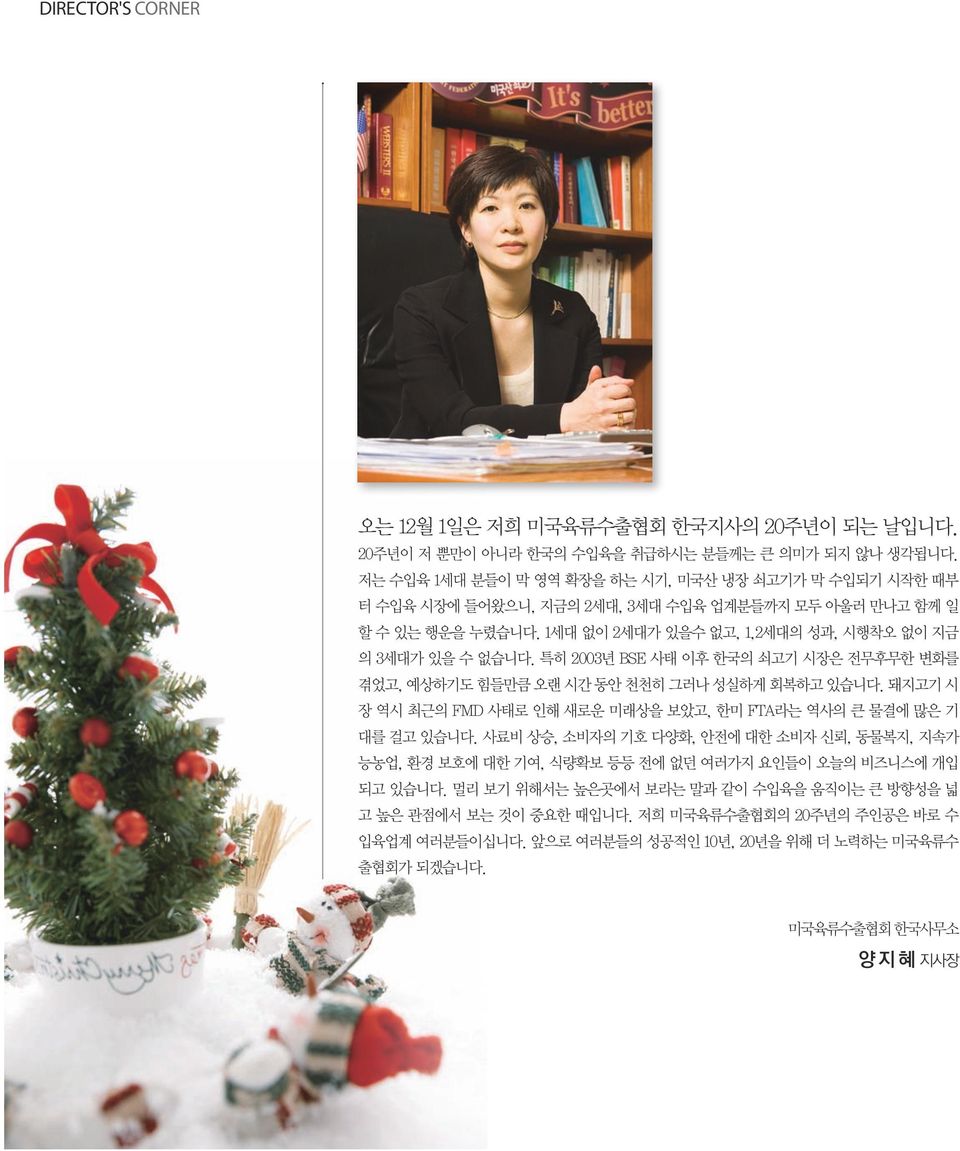 특히 2003년 BSE 사태 이후 한국의 쇠고기 시장은 전무후무한 변화를 겪었고, 예상하기도 힘들만큼 오랜 시간 동안 천천히 그러나 성실하게 회복하고 있습니다. 돼지고기 시 장 역시 최근의 FMD 사태로 인해 새로운 미래상을 보았고, 한미 FTA라는 역사의 큰 물결에 많은 기 대를 걸고 있습니다.