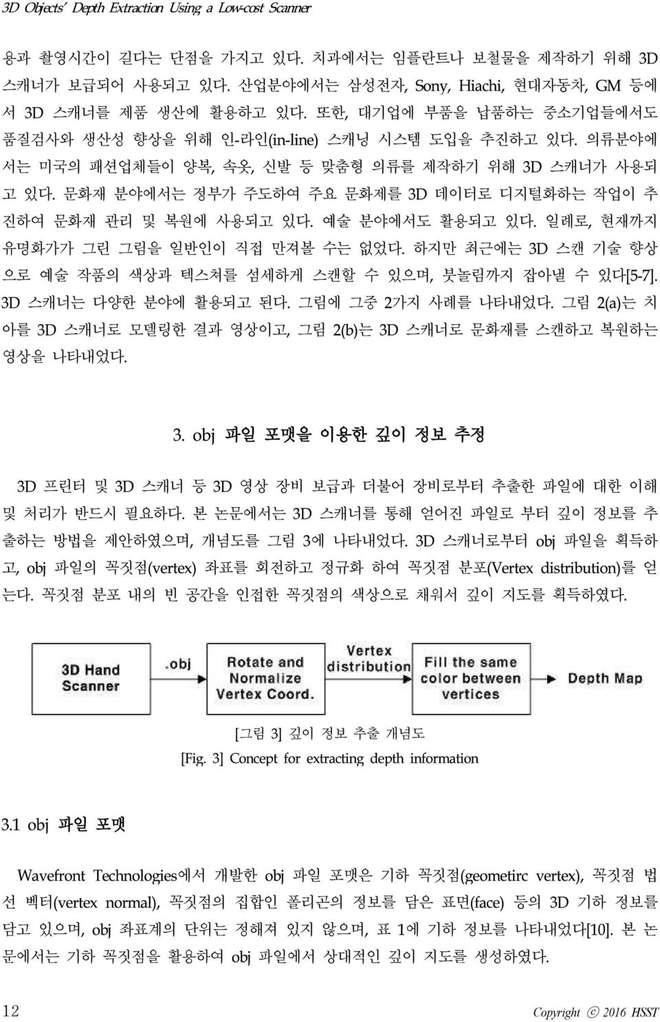 문화재 분야에서는 정부가 주도하여 주요 문화제를 3D 데이터로 디지털화하는 작업이 추 진하여 문화재 관리 및 복원에 사용되고 있다. 예술 분야에서도 활용되고 있다. 일례로, 현재까지 유명화가가 그린 그림을 일반인이 직접 만져볼 수는 없었다.