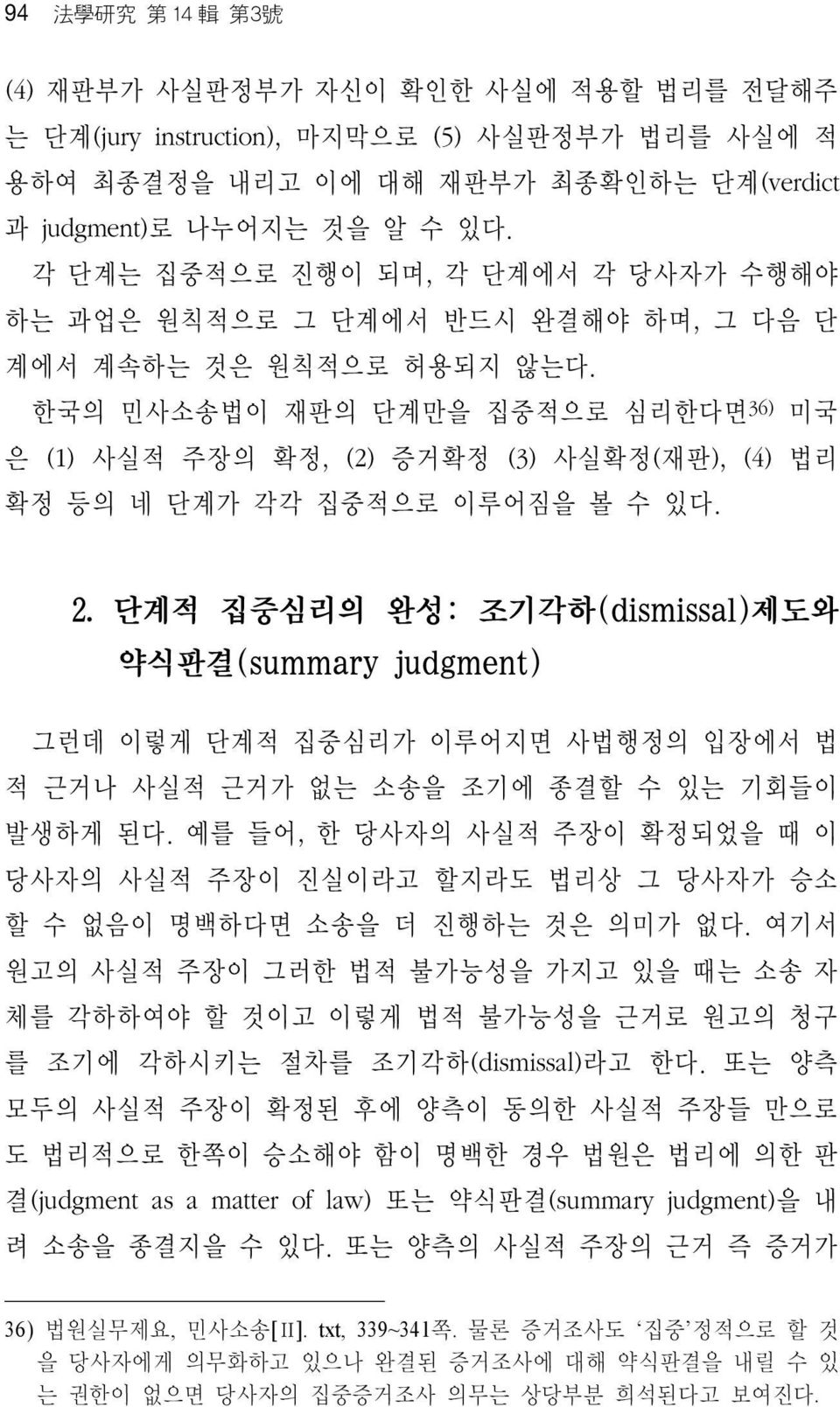 한국의 민사소송법이 재판의 단계만을 집중적으로 심리한다면 36) 미국 은 (1) 사실적 주장의 확정, (2) 증거확정 (3) 사실확정(재판), (4) 법리 확정 등의 네 단계가 각각 집중적으로 이루어짐을 볼 수 있다. 2.