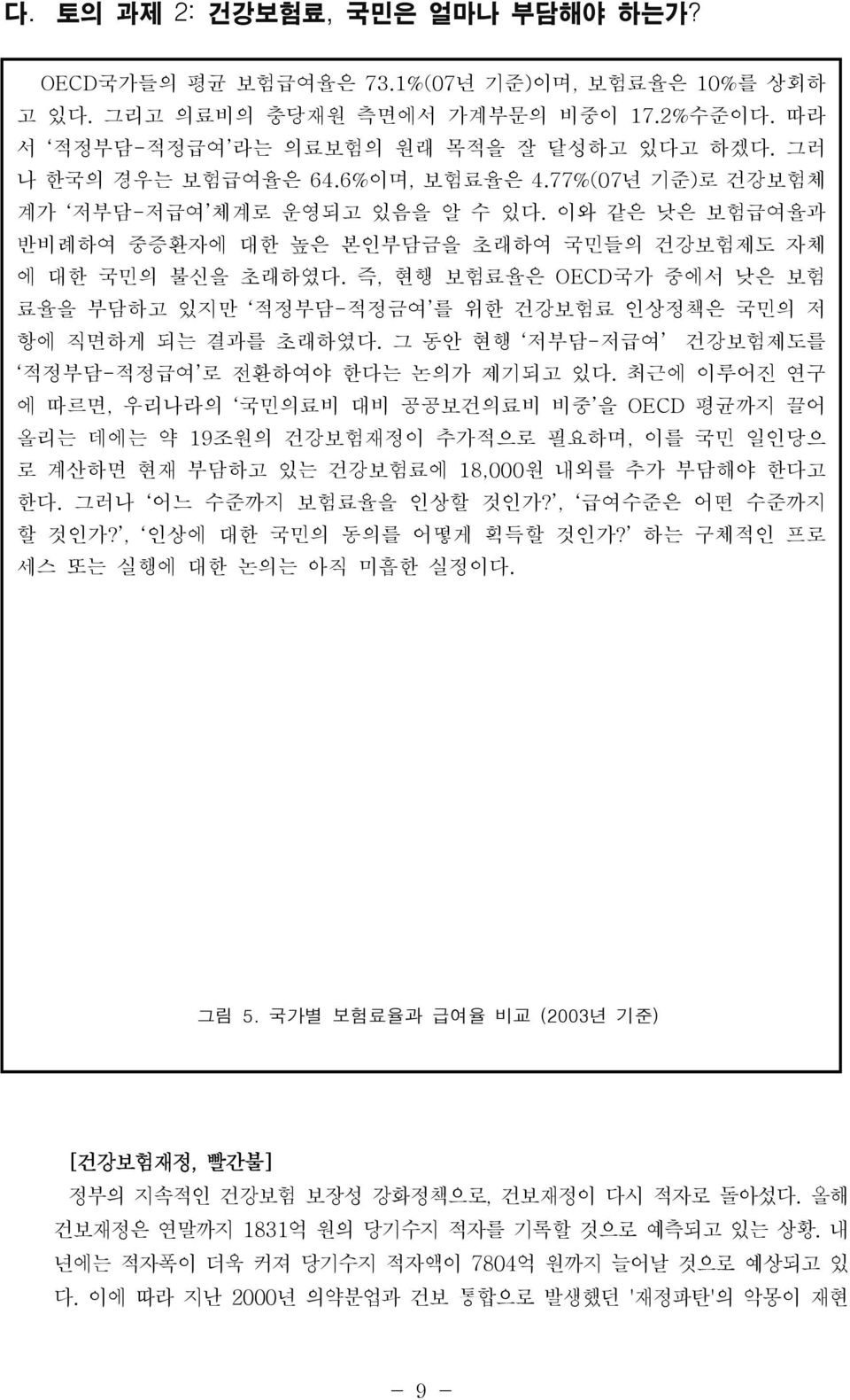 즉, 현행 보험료율은 OECD국가 중에서 낮은 보험 료율을 부담하고 있지만 적정부담-적정금여 를 위한 건강보험료 인상정책은 국민의 저 항에 직면하게 되는 결과를 초래하였다. 그 동안 현행 저부담-저급여 건강보험제도를 적정부담-적정급여 로 전환하여야 한다는 논의가 제기되고 있다.