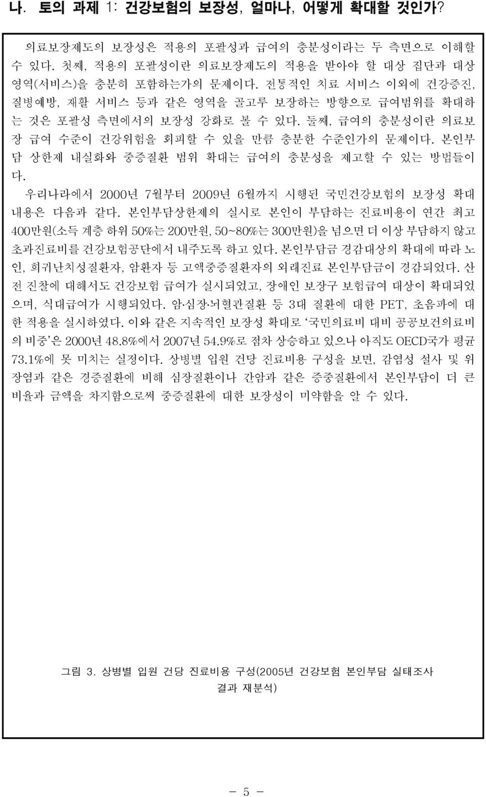 본인부 담 상한제 내실화와 중증질환 범위 확대는 급여의 충분성을 제고할 수 있는 방법들이 다. 우리나라에서 2000년 7월부터 2009년 6월까지 시행된 국민건강보험의 보장성 확대 내용은 다음과 같다.