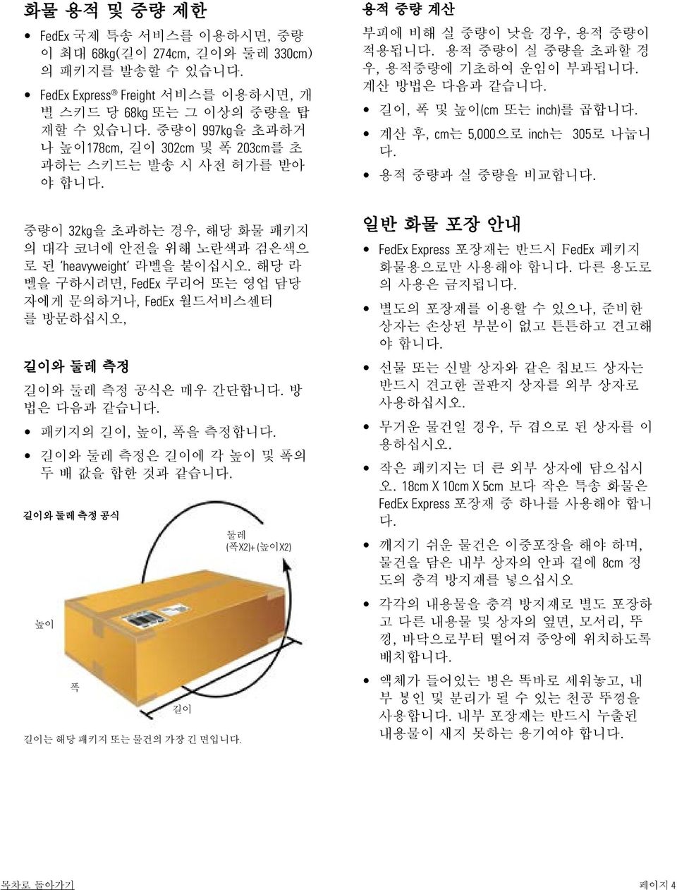 해당 라 벨을 구하시려면, FedEx 쿠리어 또는 영업 담당 자에게 문의하거나, FedEx 월드서비스센터 를 방문하십시오, 길이와 둘레 측정 길이와 둘레 측정 공식은 매우 간단합니다. 방 법은 다음과 같습니다. 패키지의 길이, 높이, 폭을 측정합니다. 길이와 둘레 측정은 길이에 각 높이 및 폭의 두 배 값을 합한 것과 같습니다.