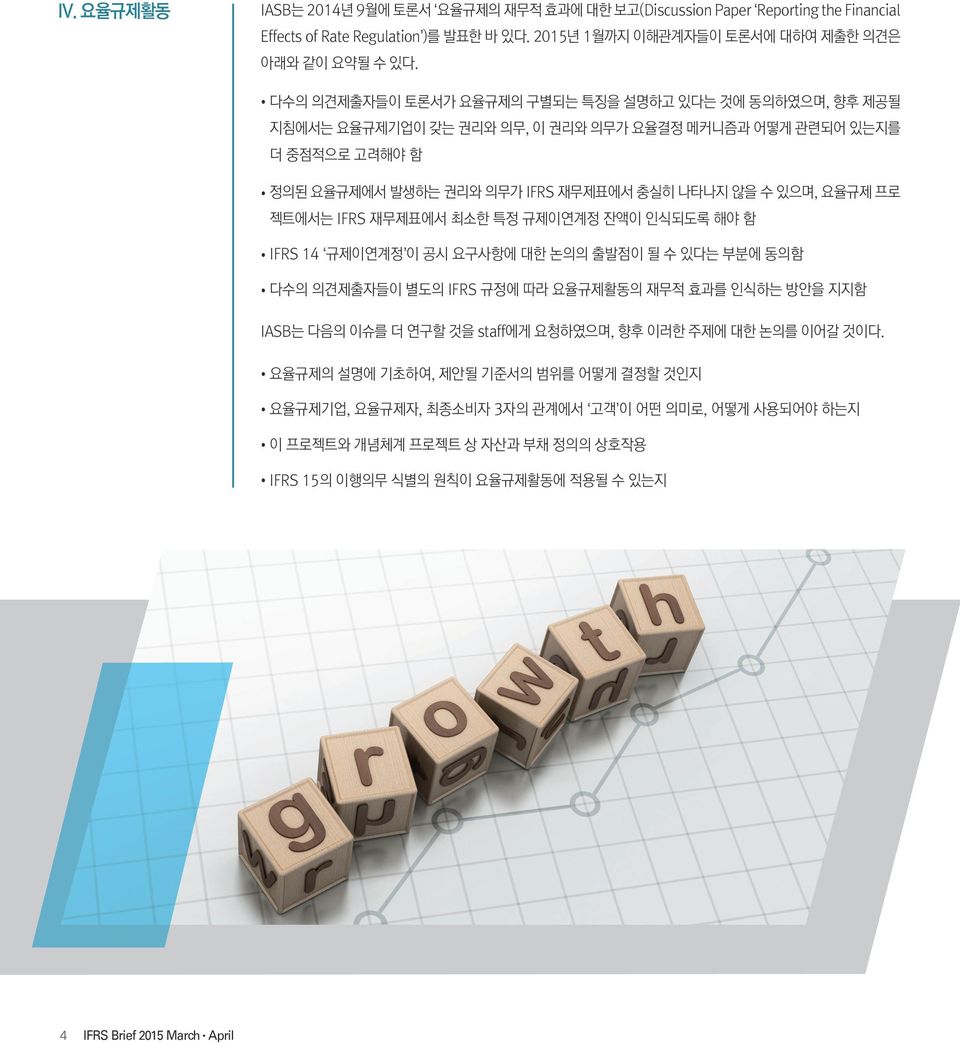 젝트에서는 IFRS 재무제표에서 최소한 특정 규제이연계정 잔액이 인식되도록 해야 함 IFRS 14 규제이연계정 이 공시 요구사항에 대한 논의의 출발점이 될 수 있다는 부분에 동의함 다수의 의견제출자들이 별도의 IFRS 규정에 따라 요율규제활동의 재무적 효과를 인식하는 방안을 지지함 IASB는 다음의 이슈를 더 연구할 것을 staff에게 요청하였으며, 향후