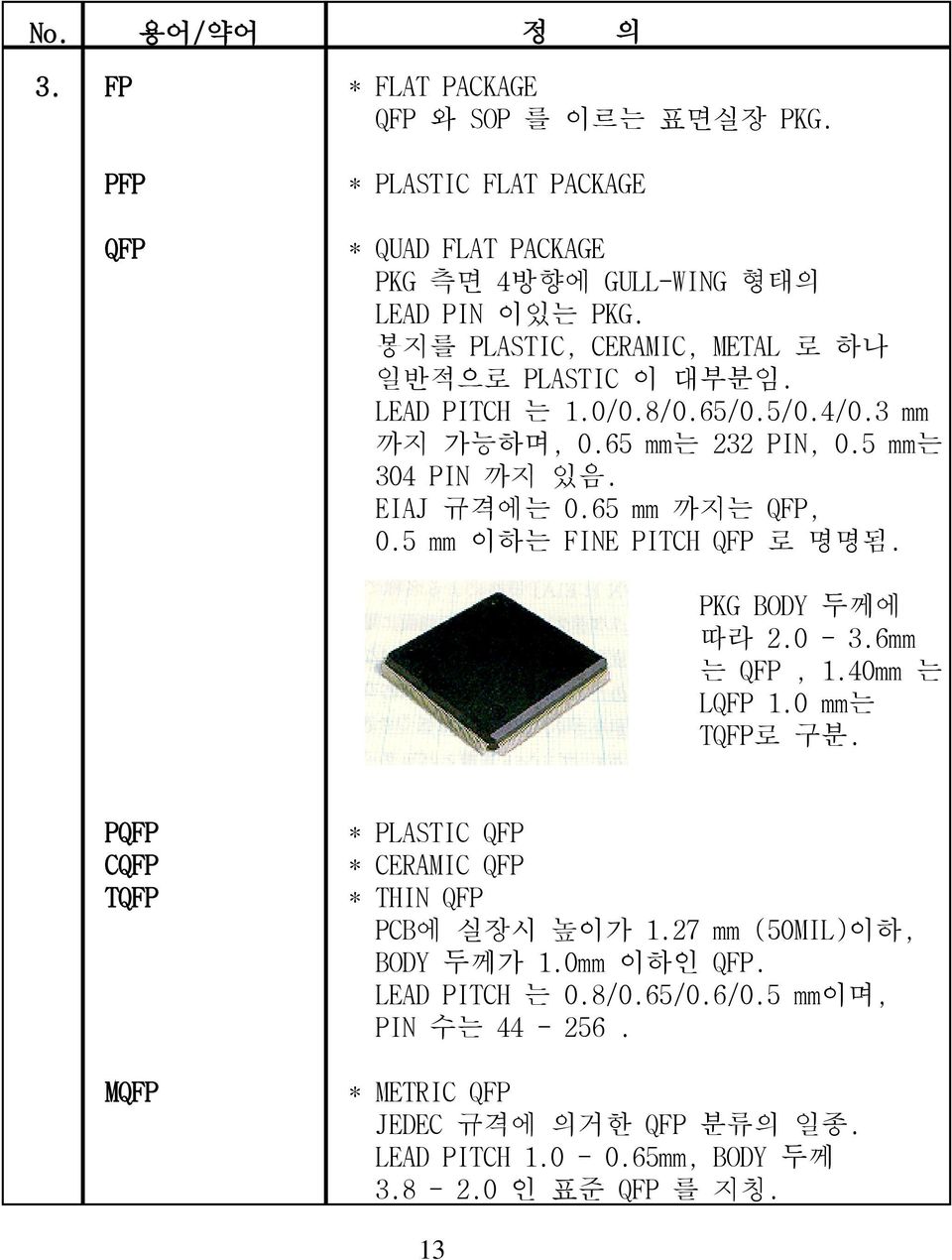 65 mm 까지는 QFP, 0.5 mm 이하는 FINE PITCH QFP 로 명명됨. PKG BODY 두께에 따라 2.0-3.6mm 는 QFP, 1.40mm 는 LQFP 1.0 mm는 TQFP로 구분.