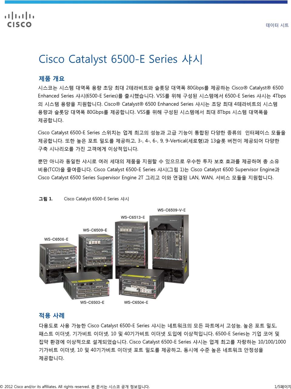 Cisco Catalyst 6500-E Series 스위치는 업계 최고의 성능과 고급 기능이 통합된 다양한 종류의 인터페이스 모듈을 제공합니다. 또한 높은 포트 밀도를 제공하고, 3-, 4-, 6-, 9, 9-Vertical(세로형)과 13슬롯 버전이 제공되어 다양한 구축 시나리오를 가진 고객에게 이상적입니다.