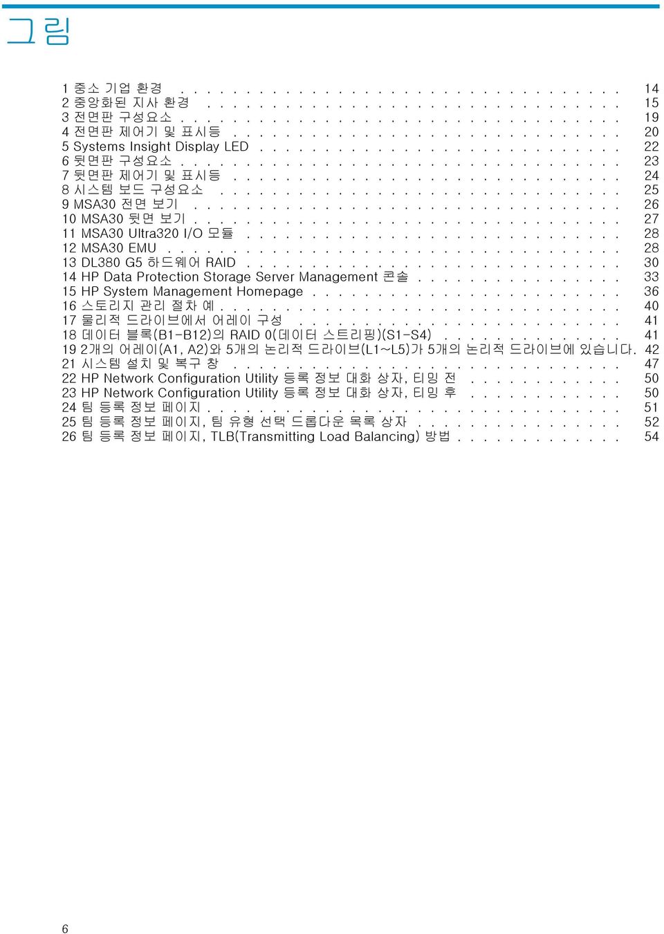 ................................ 26 10 MSA30 뒷면 보기................................. 27 11 MSA30 Ultra320 I/O 모듈............................. 28 12 MSA30 EMU................................... 28 13 DL380 G5 하드웨어 RAID.