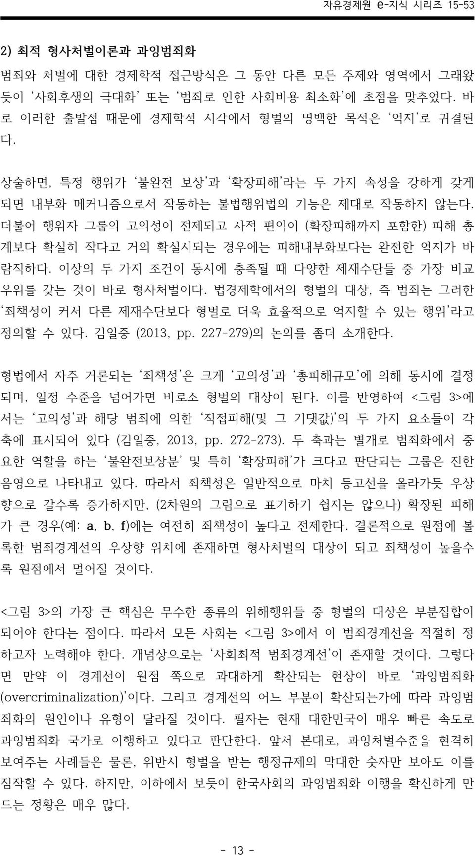 이상의 두 가지 조건이 동시에 충족될 때 다양한 제재수단들 중 가장 비교 우위를 갖는 것이 바로 형사처벌이다. 법경제학에서의 형벌의 대상, 즉 범죄는 그러한 죄책성이 커서 다른 제재수단보다 형벌로 더욱 효율적으로 억지할 수 있는 행위 라고 정의할 수 있다. 김일중 (2013, pp. 227-279)의 논의를 좀더 소개한다.