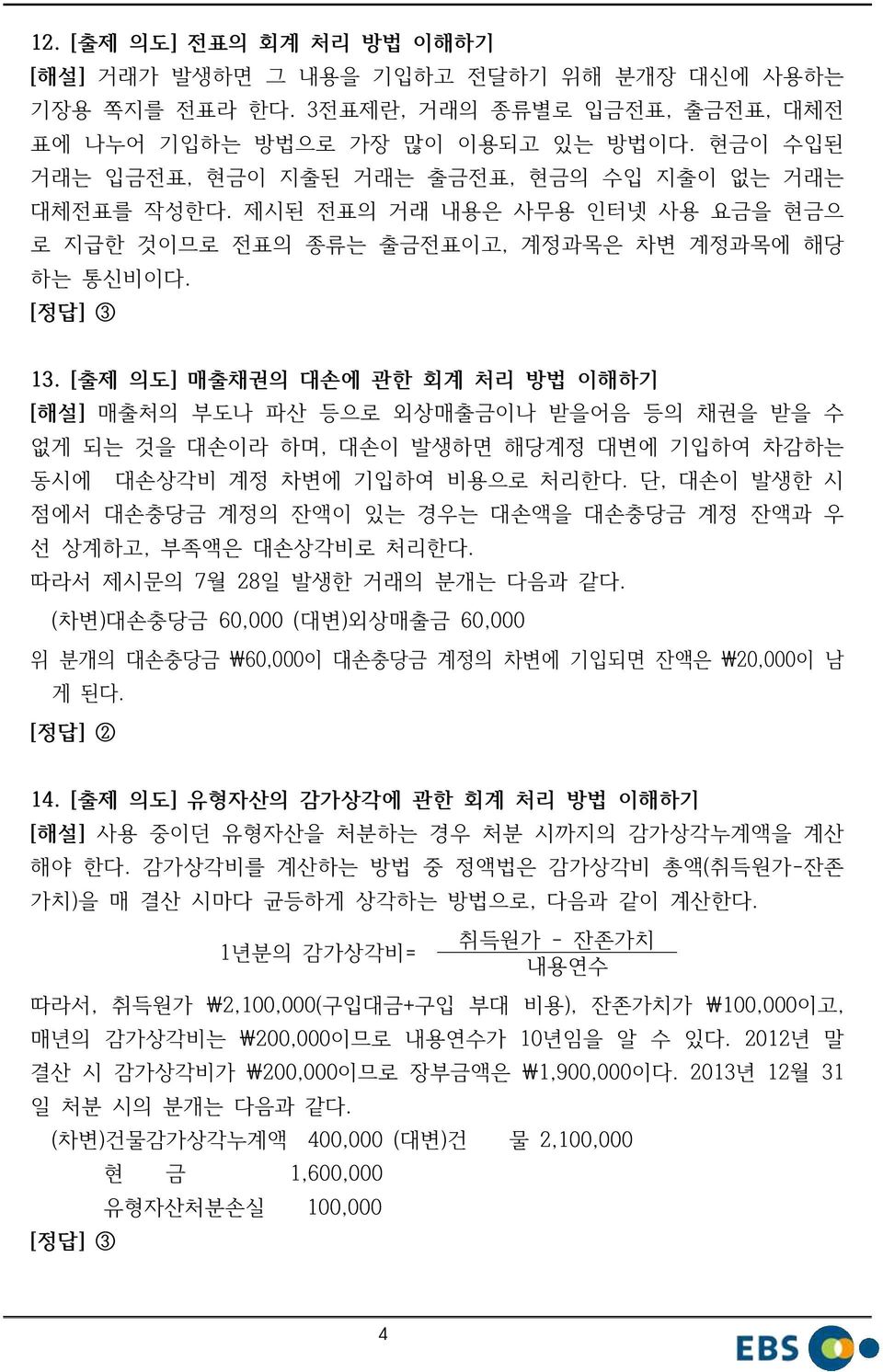 [출제 의도] 매출채권의 대손에 관한 회계 처리 방법 이해하기 [해설] 매출처의 부도나 파산 등으로 외상매출금이나 받을어음 등의 채권을 받을 수 없게 되는 것을 대손이라 하며, 대손이 발생하면 해당계정 대변에 기입하여 차감하는 동시에 대손상각비 계정 차변에 기입하여 비용으로 처리한다.