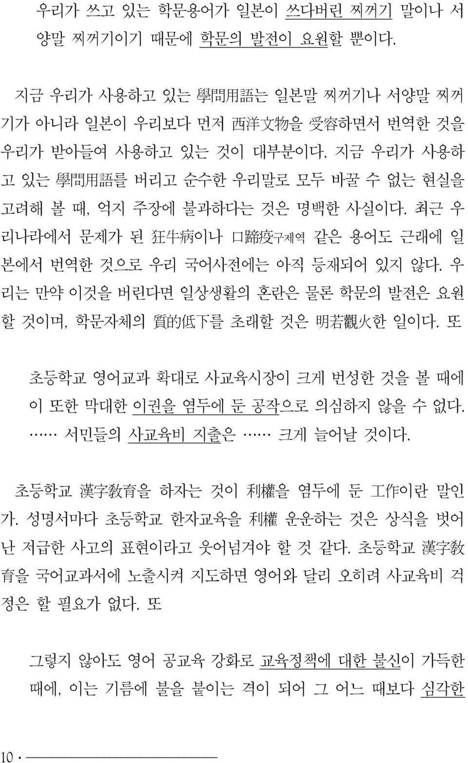 우 리는 만약 이것을 버린다면 일상생활의 혼란은 물론 학문의 발전은 요원 할 것이며, 학문자체의 質的低下를 초래할 것은 明若觀火한 일이다. 또 초등학교 영어교과 확대로 사교육시장이 크게 번성한 것을 볼 때에 이 또한 막대한 이권을 염두에 둔 공작으로 의심하지 않을 수 없다. 서민들의 사교육비 지출은 크게 늘어날 것이다.