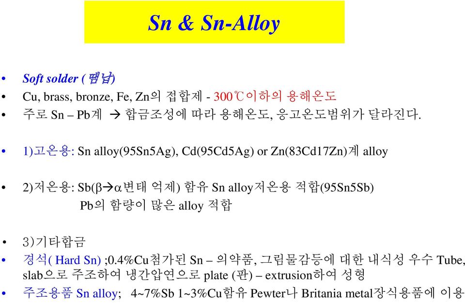1)고온용: Sn alloy(95sn5ag), Cd(95Cd5Ag) or Zn(83Cd17Zn)계 alloy 2)저온용: Sb(β α변태 억제) 함유 Sn alloy저온용