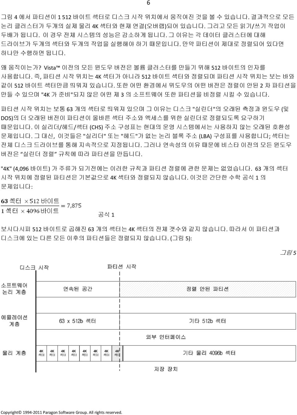 즉, 파티션 시작 위치는 4K 섹터가 아니라 512 바이트 섹터와 정렬되며 파티션 시작 위치는 보는 바와 같이 512 바이트 섹터만큼 띄워져 있습니다. 또한 어떤 환경에서 위도우의 어떤 버전은 정렬이 안된 2 차 파티션을 만들 수 있으며 "4K 가 준비"되지 않은 어떤 제 3 의 소프트웨어 또한 파티션을 비정렬 시킬 수 있습니다.