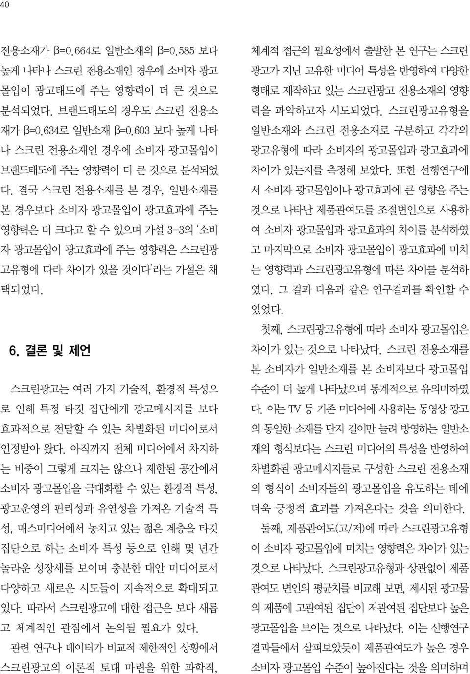 결국 스크린 전용소재를 본 경우, 일반소재를 본 경우보다 소비자 광고몰입이 광고효과에 주는 영향력은 더 크다고 할 수 있으며 가설 3-3의 소비 자 광고몰입이 광고효과에 주는 영향력은 스크린광 고유형에 따라 차이가 있을 것이다 라는 가설은 채 택되었다. 6.