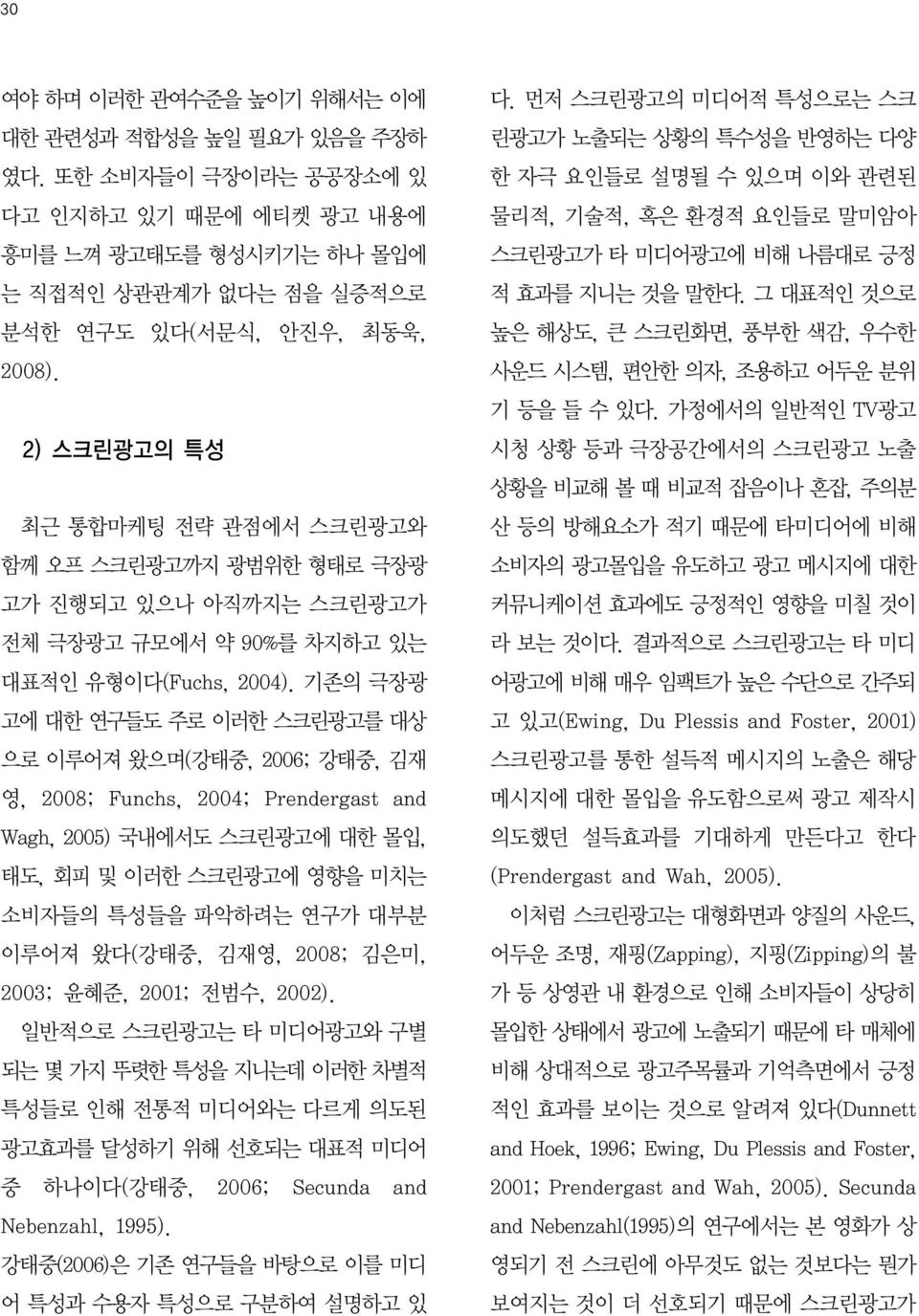 기존의 극장광 고에 대한 연구들도 주로 이러한 스크린광고를 대상 으로 이루어져 왔으며(강태중, 2006; 강태중, 김재 영, 2008; Funchs, 2004; Prendergast and Wagh, 2005) 국내에서도 스크린광고에 대한 몰입, 태도, 회피 및 이러한 스크린광고에 영향을 미치는 소비자들의 특성들을 파악하려는 연구가 대부분 이루어져