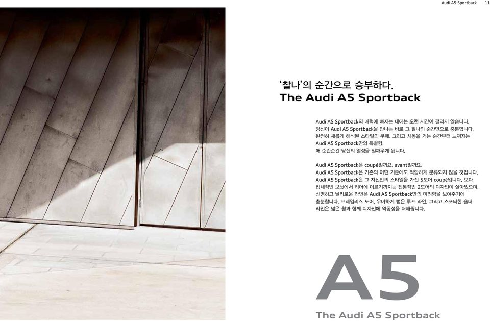 Audi A5 Sportback은 coupé일까요, avant일까요. Audi A5 Sportback은 기존의 어떤 기준에도 적합하게 분류되지 않을 것입니다. Audi A5 Sportback은 그 자신만의 스타일을 가진 5도어 coupé입니다.
