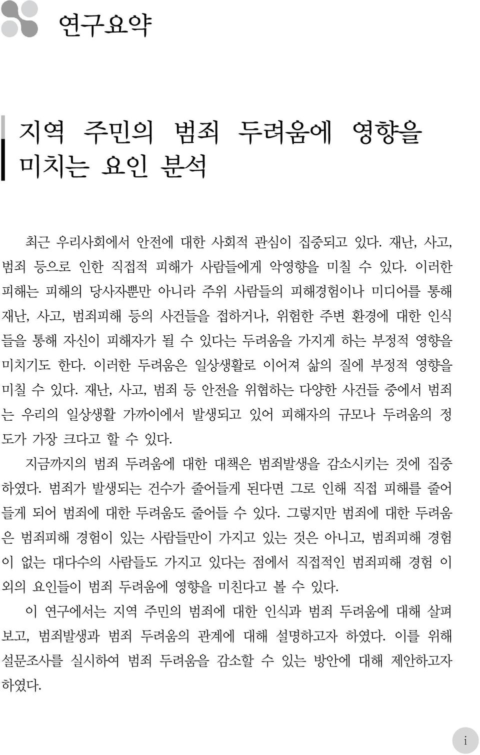 재난, 사고, 범죄 등 안전을 위협하는 다양한 사건들 중에서 범죄 는 우리의 일상생활 가까이에서 발생되고 있어 피해자의 규모나 두려움의 정 도가 가장 크다고 할 수 있다. 지금까지의 범죄 두려움에 대한 대책은 범죄발생을 감소시키는 것에 집중 하였다.