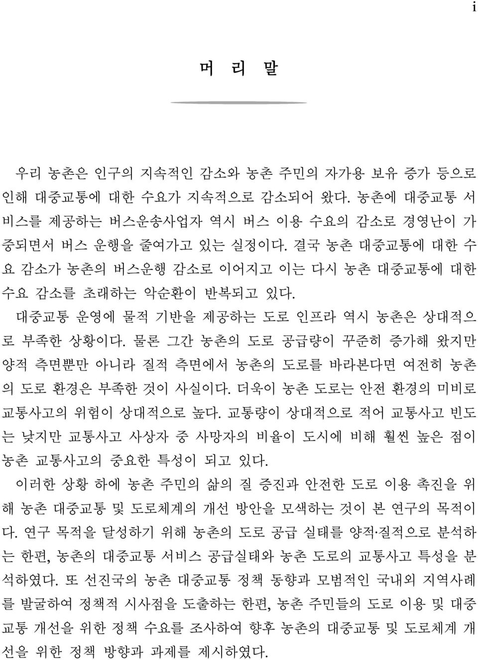 물론 그간 농촌의 도로 공급량이 꾸준히 증가해 왔지만 양적 측면뿐만 아니라 질적 측면에서 농촌의 도로를 바라본다면 여전히 농촌 의 도로 환경은 부족한 것이 사실이다. 더욱이 농촌 도로는 안전 환경의 미비로 교통사고의 위험이 상대적으로 높다.