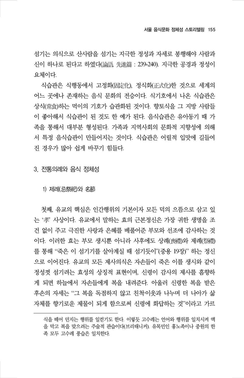 전통의례와 음식 정체성 1) 제례( 忌 祭 祀 )와 名 節 첫째, 유교의 핵심은 인간행위의 기본이자 모든 덕의 으뜸으로 삼고 있 는 孝 사상이다. 유교에서 말하는 효의 근본정신은 가장 귀한 생명을 조 건 없이 주고 극진한 사랑과 은혜를 베풀어준 부모와 선조에 감사하는 것 이다.