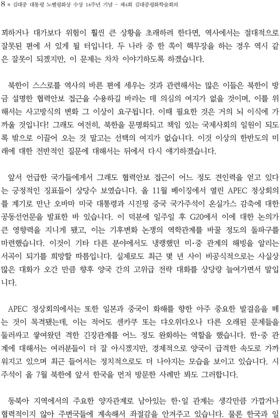 그래도 여전히, 북한을 문명화되고 책임 있는 국제사회의 일원이 되도 록 밖으로 이끌어 오는 것 말고는 선택의 여지가 없습니다. 이것 이상의 한반도의 미 래에 대한 전반적인 질문에 대해서는 뒤에서 다시 얘기하겠습니다. 앞서 언급한 국가들에게서 그래도 협력안보 접근이 어느 정도 견인력을 얻고 있다 는 긍정적인 징표들이 상당수 보였습니다.