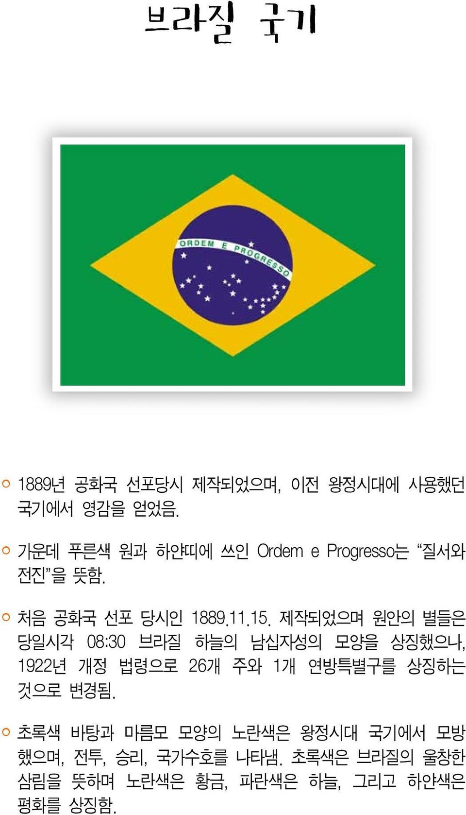 제작되었으며 원안의 별들은 당일시각 08:30 브라질 하늘의 남십자성의 모양을 상징했으나, 1922년 개정 법령으로 26개 주와 1개 연방특별구를 상징하는