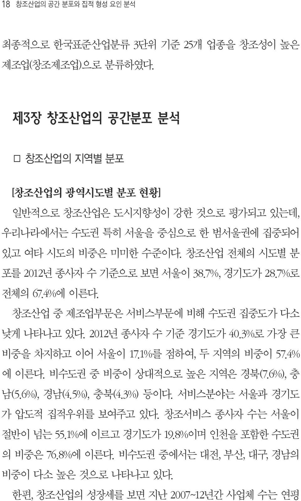 창조산업 전체의 시도별 분 포를 2012년 종사자 수 기준으로 보면 서울이 38.7%, 경기도가 28.7%로 전체의 67.4%에 이른다. 창조산업 중 제조업부문은 서비스부문에 비해 수도권 집중도가 다소 낮게 나타나고 있다. 2012년 종사자 수 기준 경기도가 40.3%로 가장 큰 비중을 차지하고 이어 서울이 17.