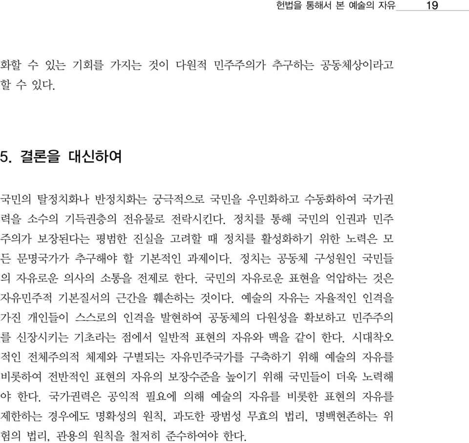 국민의 자유로운 표현을 억압하는 것은 자유민주적 기본질서의 근간을 훼손하는 것이다. 예술의 자유는 자율적인 인격을 가진 개인들이 스스로의 인격을 발현하여 공동체의 다원성을 확보하고 민주주의 를 신장시키는 기초라는 점에서 일반적 표현의 자유와 맥을 같이 한다.