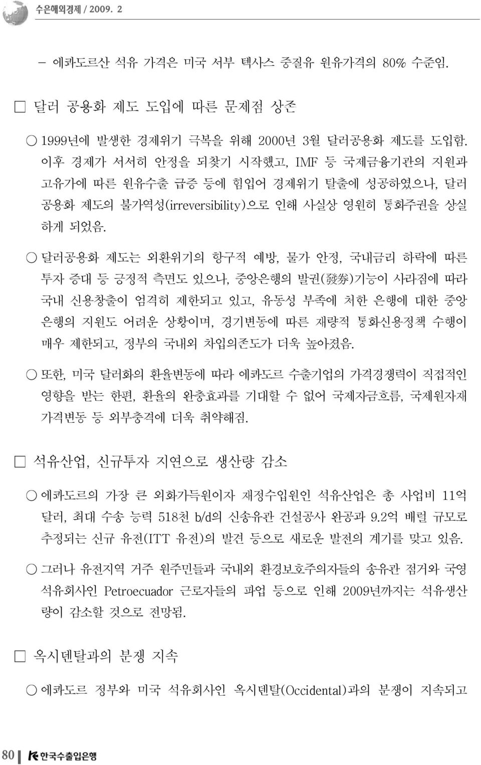 달러공용화 제도는 외환위기의 항구적 예방, 물가 안정, 국내금리 하락에 따른 투자 증대 등 긍정적 측면도 있으나, 중앙은행의 발권( 發 券 ) 기능이 사라짐에 따라 국내 신용창출이 엄격히 제한되고 있고, 유동성 부족에 처한 은행에 대한 중앙 은행의 지원도 어려운 상황이며, 경기변동에 따른 재량적 통화신용정책 수행이 매우 제한되고, 정부의 국내외