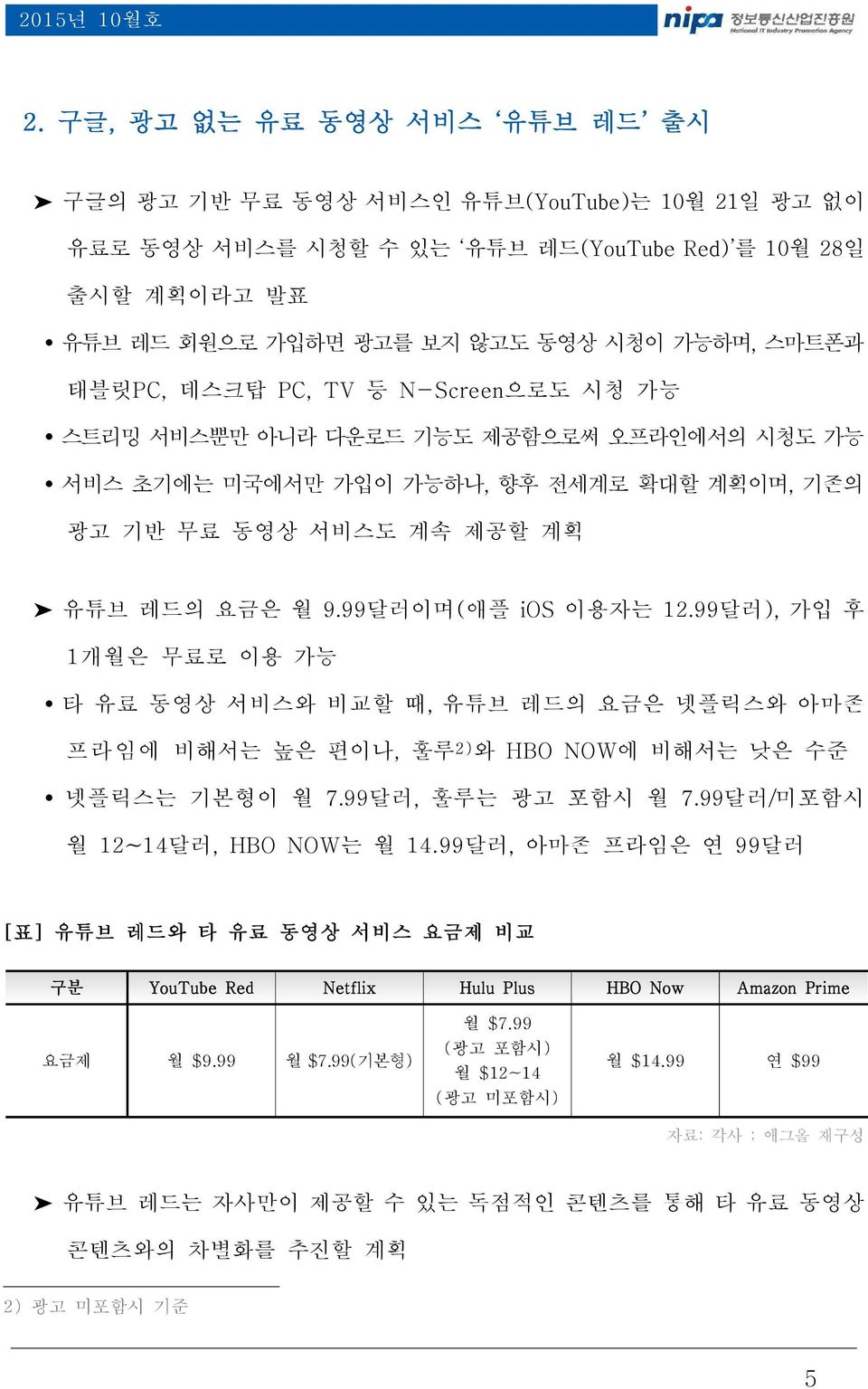 태블릿PC, 데스크탑 PC, TV 등 N-Screen으로도 시청 가능 Ÿ 스트리밍 서비스뿐만 아니라 다운로드 기능도 제공함으로써 오프라인에서의 시청도 가능 Ÿ 서비스 초기에는 미국에서만 가입이 가능하나, 향후 전세계로 확대할 계획이며, 기존의 광고 기반 무료 동영상 서비스도 계속 제공할 계획 유튜브 레드의 요금은 월 9.