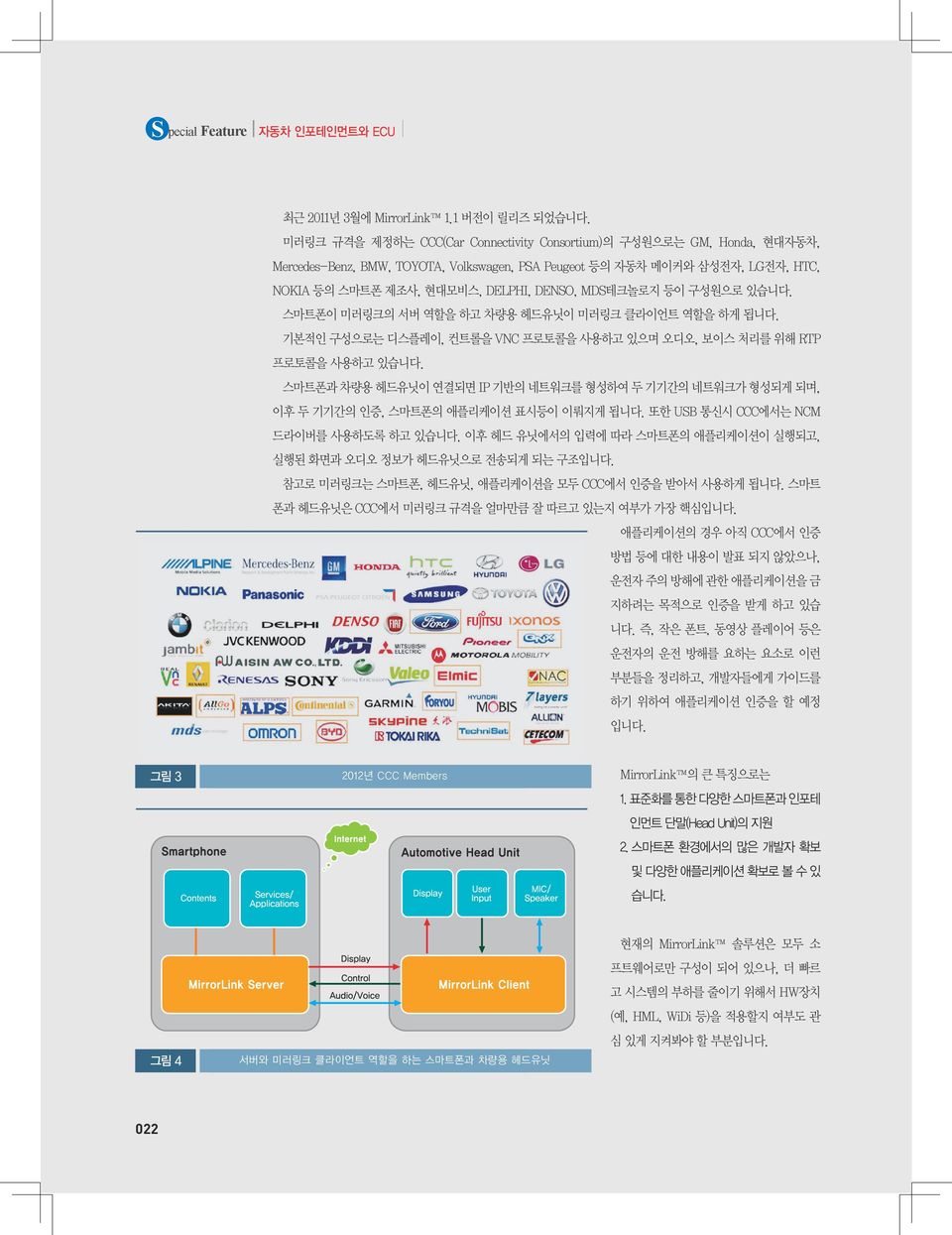 MDS테크놀로지 등이 구성원으로 있습니다. 스마트폰이 미러링크의 서버 역할을 하고 차량용 헤드유닛이 미러링크 클라이언트 역할을 하게 됩니다. 기본적인 구성으로는 디스플레이, 컨트롤을 VNC 프로토콜을 사용하고 있으며 오디오, 보이스 처리를 위해 RTP 프로토콜을 사용하고 있습니다.