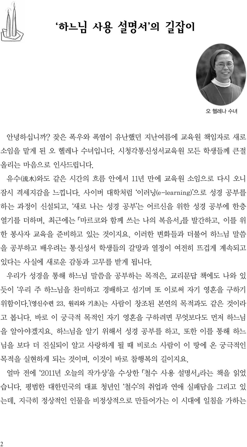 이러한 변화들과 더불어 하느님 말씀 을 공부하고 배우려는 통신성서 학생들의 갈망과 열정이 여전히 뜨겁게 계속되고 있다는 사실에 새로운 감동과 고무를 받게 됩니다. 우리가 성경을 통해 하느님 말씀을 공부하는 목적은, 교리문답 책에도 나와 있 듯이 우리 주 하느님을 찬미하고 경배하고 섬기며 또 이로써 자기 영혼을 구하기 위함이다.