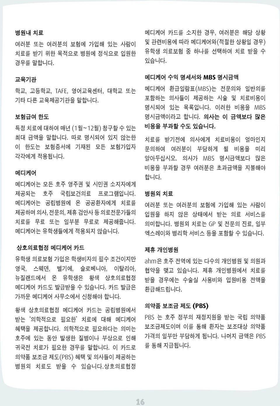 메디케어는 유학생들에게 적용되지 않습니다. 상호의료협정 메디케어 카드 유학생 의료보험 가입은 학생비자의 필수 조건이지만 영국, 스웨덴, 벨기에, 슬로베니아, 이탈리아, 뉴질랜드에서 온 유학생은 황색 상호의료협정 메디케어 카드도 발급받을 수 있습니다. 카드 발급은 가까운 메디케어 사무소에서 신청해야 합니다.