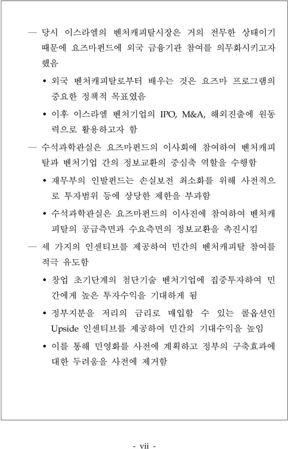 제한을 부과함 수석과학관실은 요즈마펀드의 이사진에 참여하여 벤처캐 피탈의 공급측면과 수요측면의 정보교환을 촉진시킴 세 가지의 인센티브를 제공하여 민간의 벤처캐피탈 참여를 적극 유도함 창업 초기단계의 첨단기술 벤처기업에 집중투자하여