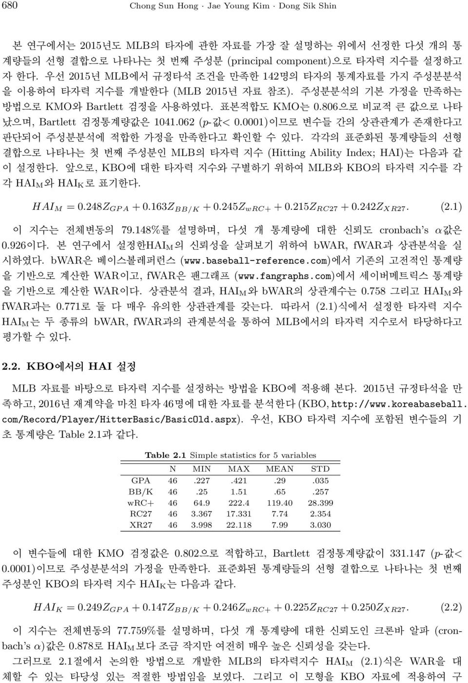 062 (p-값< 0.0001)이므로 변수들 간의 상관관계가 존재한다고 판단되어 주성분분석에 적합한 가정을 만족한다고 확인할 수 있다. 각각의 표준화된 통계량들의 선형 결합으로 나타나는 첫 번째 주성분인 MLB의 타자력 지수 (Hitting Ability Index; HAI)는 다음과 같 이 설정한다.