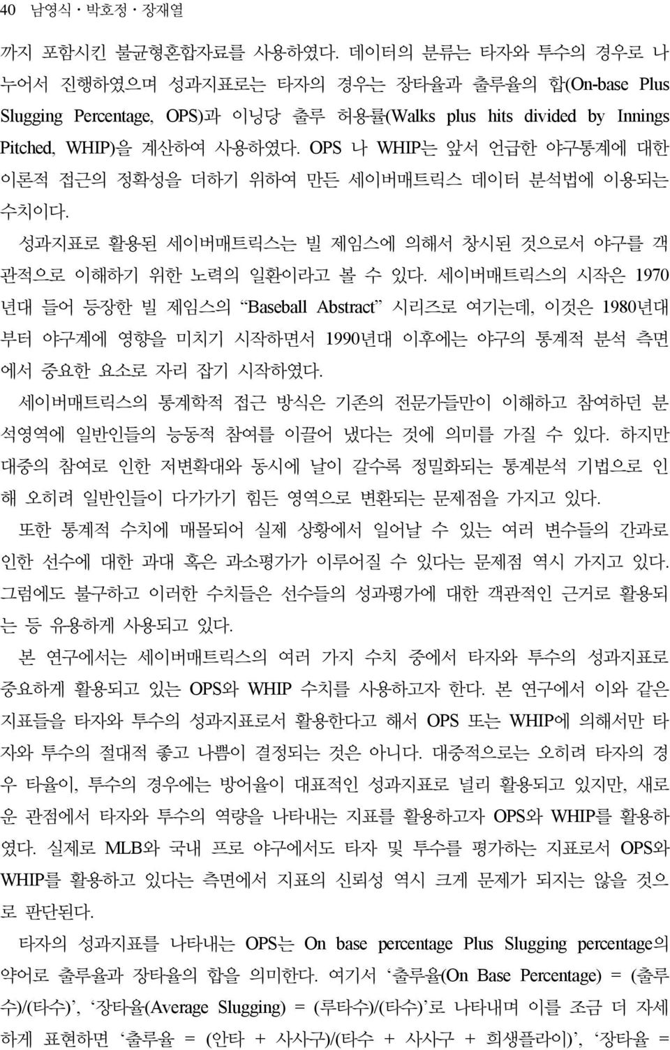 OPS 나 WHIP는 앞서 언급한 야구통계에 대한 이론적 접근의 정확성을 더하기 위하여 만든 세이버매트릭스 데이터 분석법에 이용되는 수치이다. 성과지표로 활용된 세이버매트릭스는 빌 제임스에 의해서 창시된 것으로서 야구를 객 관적으로 이해하기 위한 노력의 일환이라고 볼 수 있다.