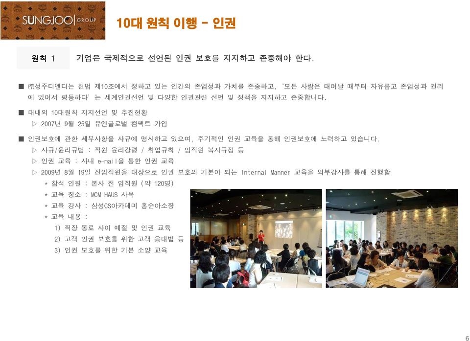 대내외 10대원칙 지지선언 및 추진현황 2007년 9월 25일 유엔글로벌 컴팩트 가입 인권보호에 관한 세부사항을 사규에 명시하고 있으며, 주기적인 인권 교육을 통해 인권보호에 노력하고 있습니다.