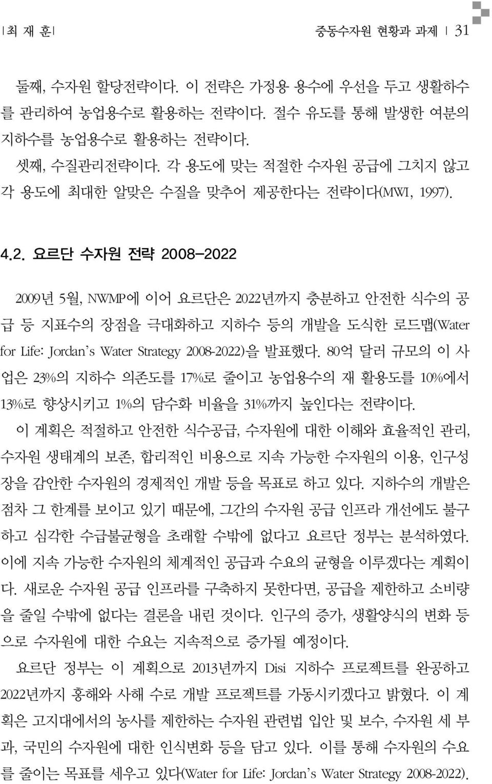 요르단 수자원 전략 2008-2022 2009년 5월, NWMP에 이어 요르단은 2022년까지 충분하고 안전한 식수의 공 급 등 지표수의 장점을 극대화하고 지하수 등의 개발을 도식한 로드맵(Water for Life: Jordan s Water Strategy 2008-2022)을 발표했다.