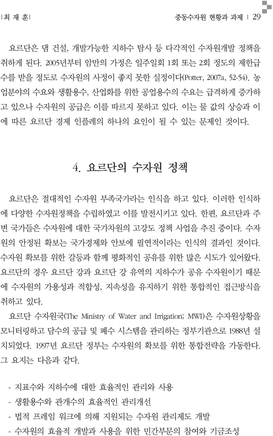 이러한 인식하 에 다양한 수자원정책을 수립하였고 이를 발전시키고 있다. 한편, 요르단과 주 변 국가들은 수자원에 대한 국가차원의 고강도 정책 사업을 추진 중이다. 수자 원의 안정된 확보는 국가경제와 안보에 필연적이라는 인식의 결과인 것이다. 수자원 확보를 위한 갈등과 함께 평화적인 공유를 위한 많은 시도가 있어왔다.